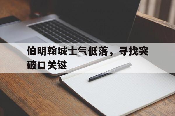 开云体育官网-伯明翰城士气低落，寻找突破口关键